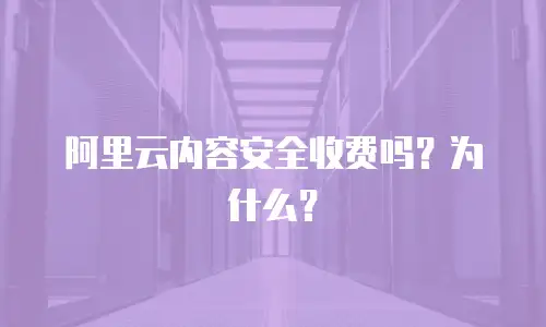 阿里云内容安全收费吗？为什么？