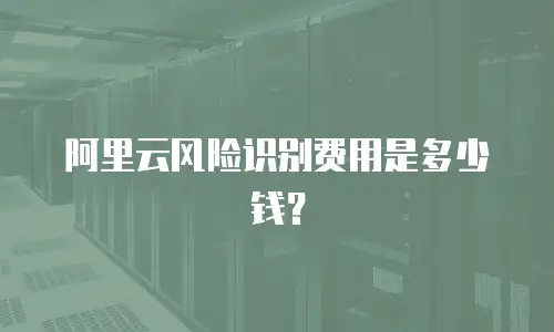 阿里云风险识别费用是多少钱？
