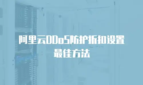 阿里云DDoS防护折扣设置最佳方法