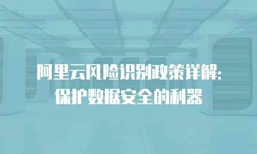 阿里云风险识别政策详解：保护数据安全的利器