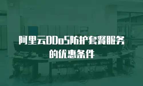 阿里云DDoS防护套餐服务的优惠条件