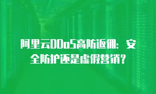 阿里云DDoS高防返佣：安全防护还是虚假营销？