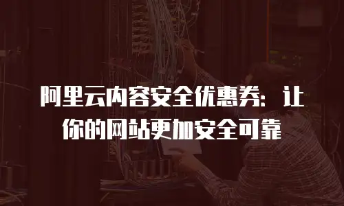 阿里云内容安全优惠券：让你的网站更加安全可靠