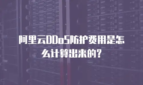 阿里云DDoS防护费用是怎么计算出来的？