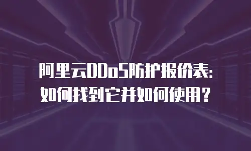 阿里云DDoS防护报价表：如何找到它并如何使用？