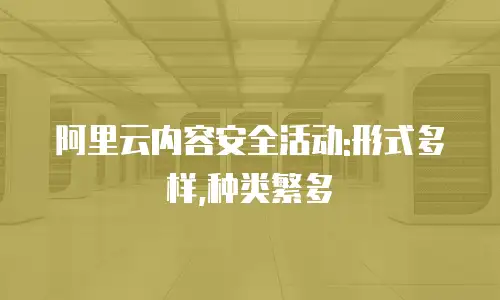 阿里云内容安全活动:形式多样,种类繁多