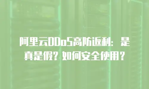 阿里云DDoS高防返利：是真是假？如何安全使用？