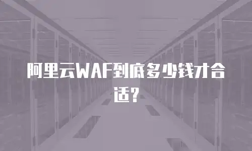 阿里云WAF到底多少钱才合适？