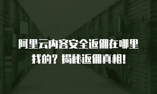 阿里云内容安全返佣在哪里找的？揭秘返佣真相！
