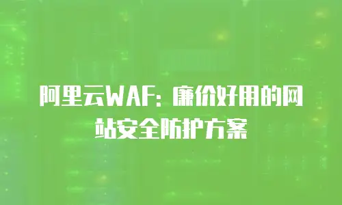 阿里云WAF: 廉价好用的网站安全防护方案