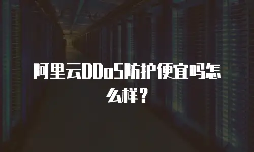 阿里云DDoS防护便宜吗怎么样？