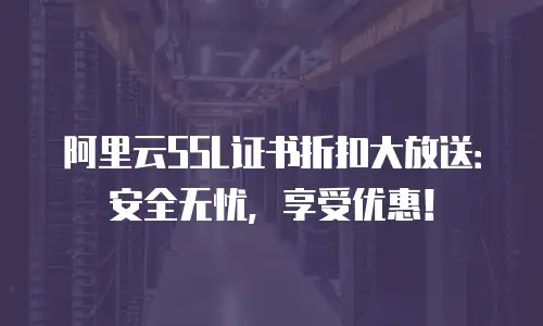 阿里云SSL证书折扣大放送：安全无忧，享受优惠！