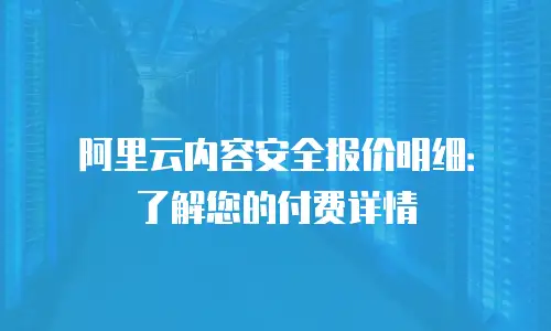 阿里云内容安全报价明细：了解您的付费详情