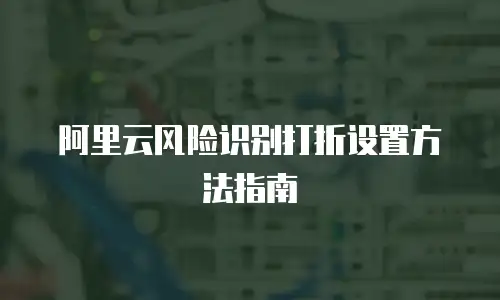 阿里云风险识别打折设置方法指南