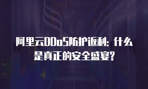 阿里云DDoS防护返利: 什么是真正的安全盛宴?