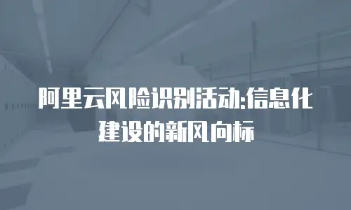 阿里云风险识别活动:信息化建设的新风向标