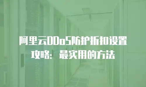 阿里云DDoS防护折扣设置攻略：最实用的方法