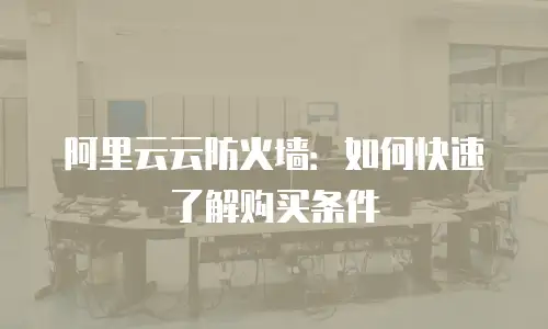 阿里云云防火墙：如何快速了解购买条件