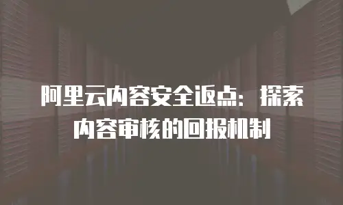 阿里云内容安全返点：探索内容审核的回报机制
