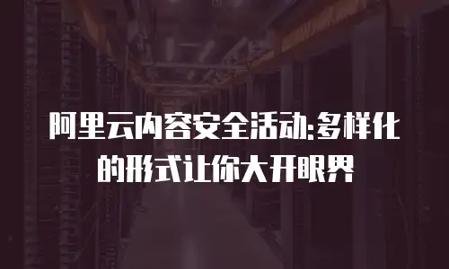 阿里云内容安全活动:多样化的形式让你大开眼界