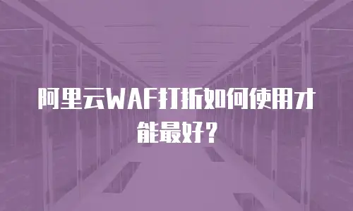 阿里云WAF打折如何使用才能最好？