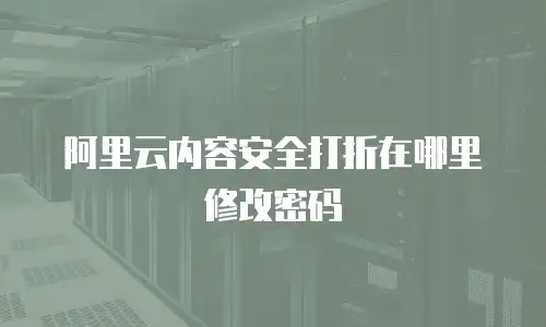 阿里云内容安全打折在哪里修改密码