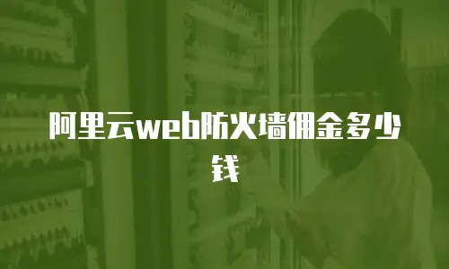 阿里云web防火墙佣金多少钱