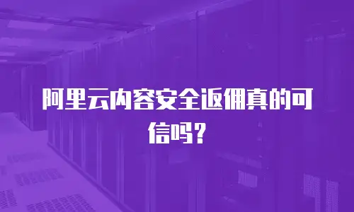阿里云内容安全返佣真的可信吗？