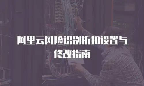 阿里云风险识别折扣设置与修改指南