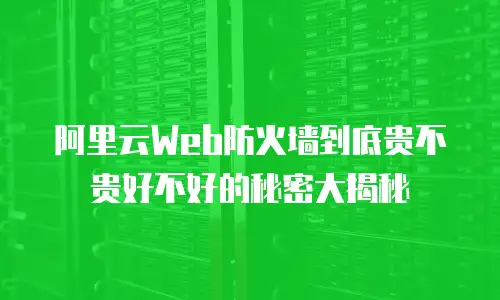 阿里云Web防火墙到底贵不贵好不好的秘密大揭秘