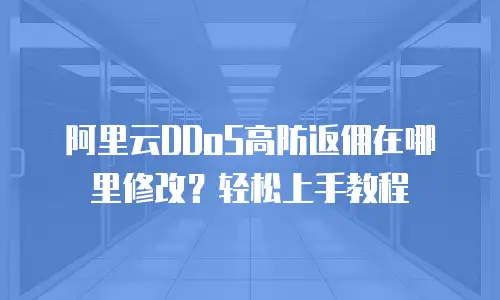 阿里云DDoS高防返佣在哪里修改？轻松上手教程