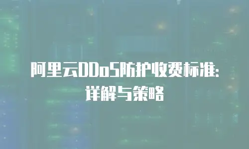 阿里云DDoS防护收费标准：详解与策略
