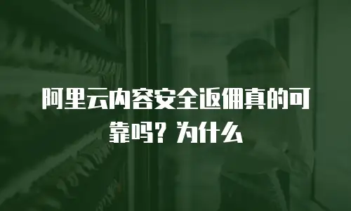 阿里云内容安全返佣真的可靠吗？为什么