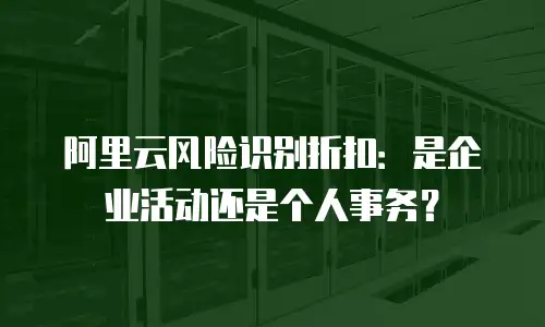 阿里云风险识别折扣：是企业活动还是个人事务？