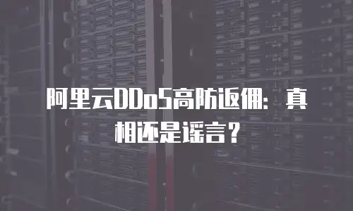 阿里云DDoS高防返佣：真相还是谣言？