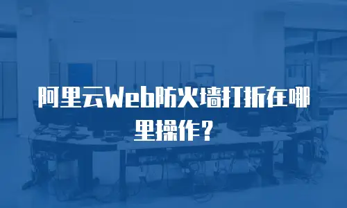 阿里云Web防火墙打折在哪里操作？