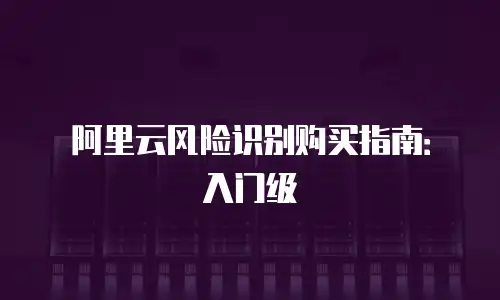 阿里云风险识别购买指南：入门级