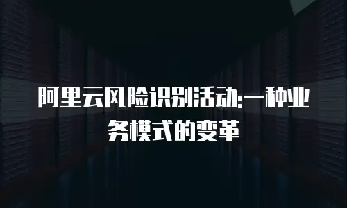 阿里云风险识别活动:一种业务模式的变革
