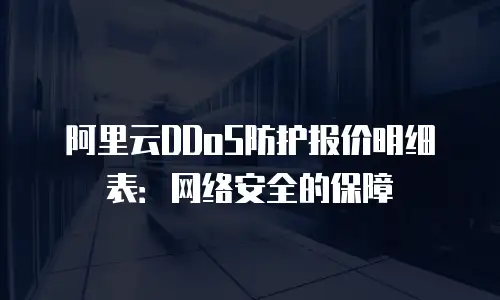 阿里云DDoS防护报价明细表：网络安全的保障