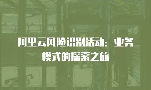 阿里云风险识别活动：业务模式的探索之旅