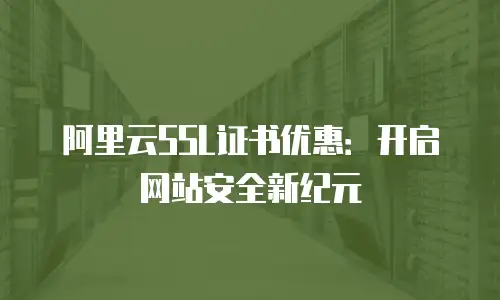 阿里云SSL证书优惠：开启网站安全新纪元