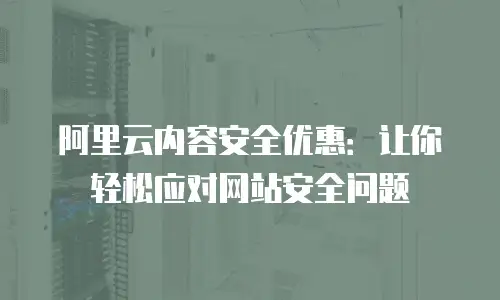 阿里云内容安全优惠：让你轻松应对网站安全问题