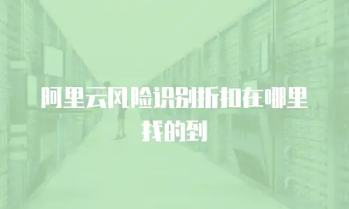 阿里云风险识别折扣在哪里找的到