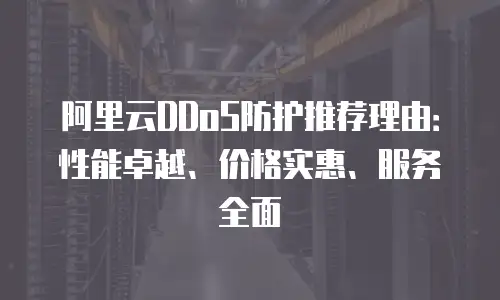 阿里云DDoS防护推荐理由：性能卓越、价格实惠、服务全面