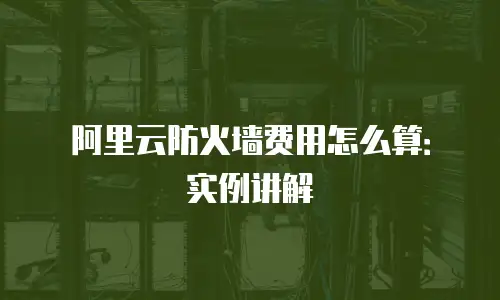 阿里云防火墙费用怎么算：实例讲解