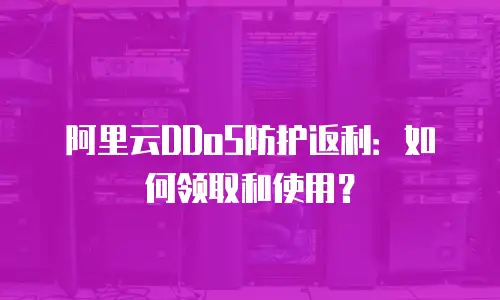阿里云DDoS防护返利：如何领取和使用？