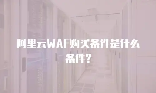 阿里云WAF购买条件是什么条件？