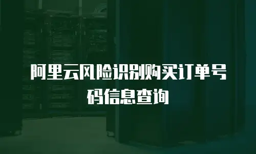 阿里云风险识别购买订单号码信息查询