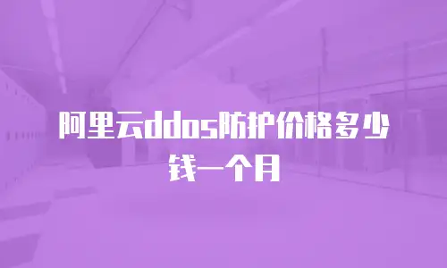 阿里云ddos防护价格多少钱一个月