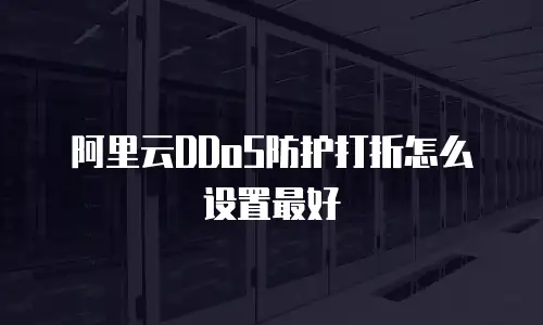 阿里云DDoS防护打折怎么设置最好
